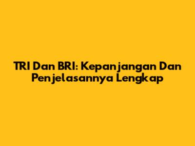 TRI Dan BRI: Kepanjangan Dan Penjelasannya Lengkap