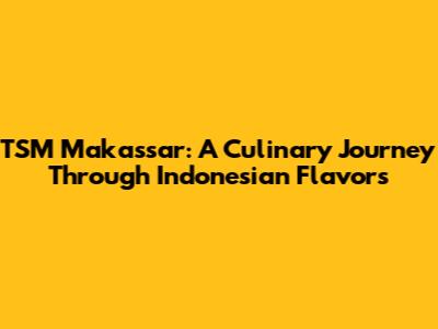 TSM Makassar: A Culinary Journey Through Indonesian Flavors