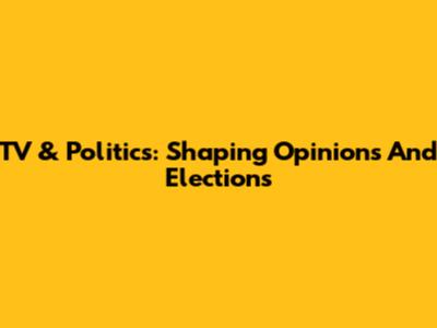 TV & Politics: Shaping Opinions And Elections