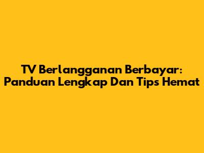 TV Berlangganan Berbayar: Panduan Lengkap Dan Tips Hemat