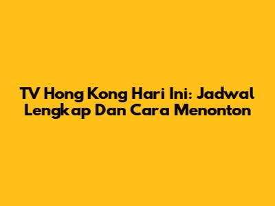 TV Hong Kong Hari Ini: Jadwal Lengkap Dan Cara Menonton