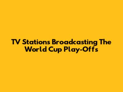 TV Stations Broadcasting The World Cup Play-Offs