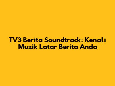TV3 Berita Soundtrack: Kenali Muzik Latar Berita Anda