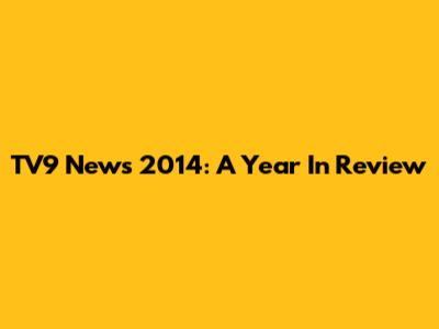 TV9 News 2014: A Year In Review