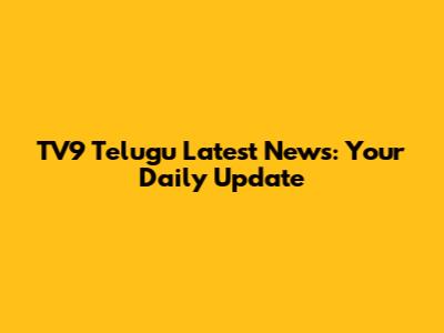 TV9 Telugu Latest News: Your Daily Update
