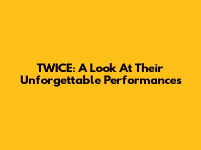 TWICE: A Look At Their Unforgettable Performances
