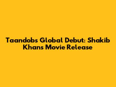 Taandob's Global Debut: Shakib Khan's Movie Release