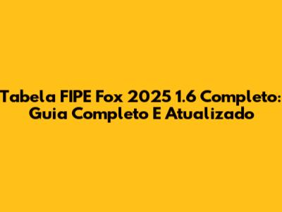 Tabela FIPE Fox 2025 1.6 Completo: Guia Completo E Atualizado