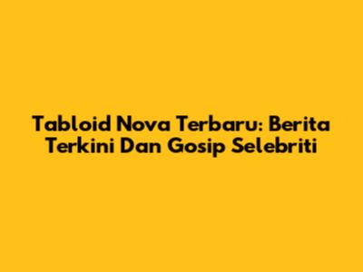 Tabloid Nova Terbaru: Berita Terkini Dan Gosip Selebriti