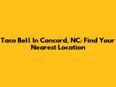 Taco Bell In Concord, NC: Find Your Nearest Location