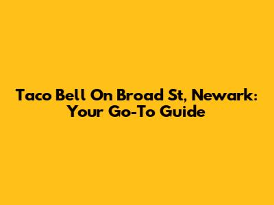 Taco Bell On Broad St, Newark: Your Go-To Guide