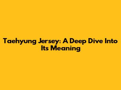 Taehyung Jersey: A Deep Dive Into Its Meaning