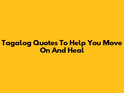 Tagalog Quotes To Help You Move On And Heal