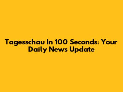 Tagesschau In 100 Seconds: Your Daily News Update