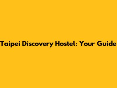 Taipei Discovery Hostel: Your Guide