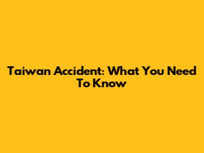 Taiwan Accident: What You Need To Know