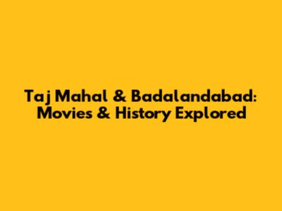 Taj Mahal & Badalandabad: Movies & History Explored