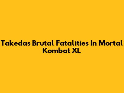 Takeda's Brutal Fatalities In Mortal Kombat XL