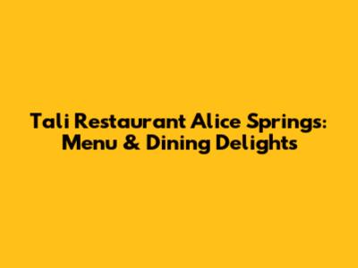 Tali Restaurant Alice Springs: Menu & Dining Delights