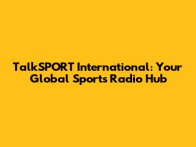 TalkSPORT International: Your Global Sports Radio Hub