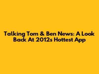 Talking Tom & Ben News: A Look Back At 2012's Hottest App