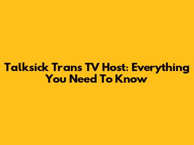 Talksick Trans TV Host: Everything You Need To Know