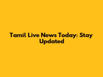 Tamil Live News Today: Stay Updated