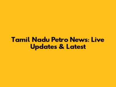 Tamil Nadu Petro News: Live Updates & Latest