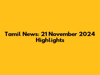 Tamil News: 21 November 2024 Highlights