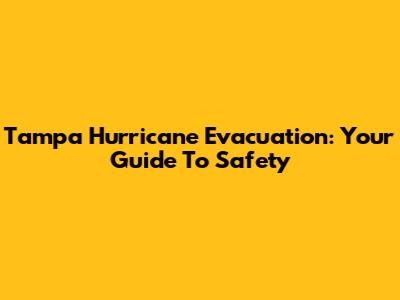 Tampa Hurricane Evacuation: Your Guide To Safety