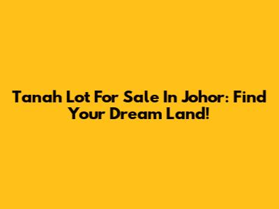 Tanah Lot For Sale In Johor: Find Your Dream Land!