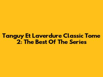 Tanguy Et Laverdure Classic Tome 2: The Best Of The Series