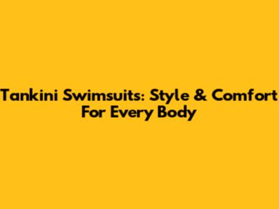 Tankini Swimsuits: Style & Comfort For Every Body