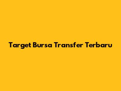 Target Bursa Transfer Terbaru