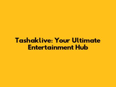Tashaklive: Your Ultimate Entertainment Hub