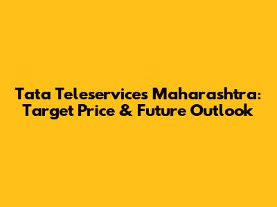 Tata Teleservices Maharashtra: Target Price & Future Outlook