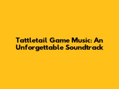 Tattletail Game Music: An Unforgettable Soundtrack
