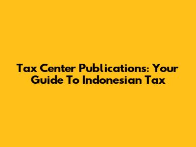 Tax Center Publications: Your Guide To Indonesian Tax