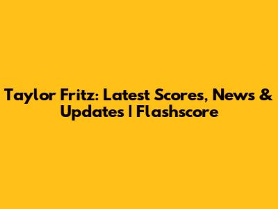 Taylor Fritz: Latest Scores, News & Updates | Flashscore