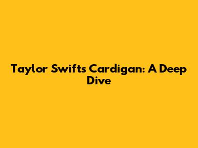 Taylor Swift's "Cardigan": A Deep Dive
