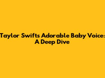 Taylor Swift's Adorable Baby Voice: A Deep Dive