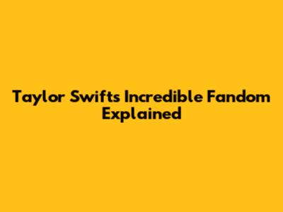 Taylor Swift's Incredible Fandom Explained