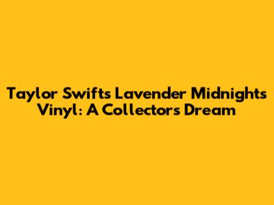 Taylor Swift's Lavender Midnights Vinyl: A Collector's Dream