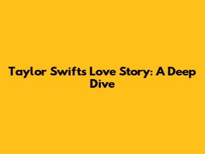 Taylor Swift's Love Story: A Deep Dive