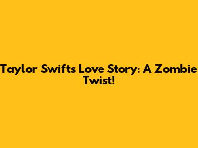 Taylor Swift's Love Story: A Zombie Twist!