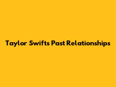 Taylor Swift's Past Relationships
