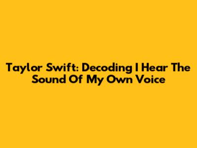 Taylor Swift: Decoding 'I Hear The Sound Of My Own Voice'