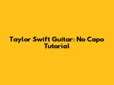 Taylor Swift Guitar: No Capo Tutorial