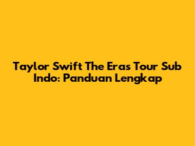 Taylor Swift The Eras Tour Sub Indo: Panduan Lengkap