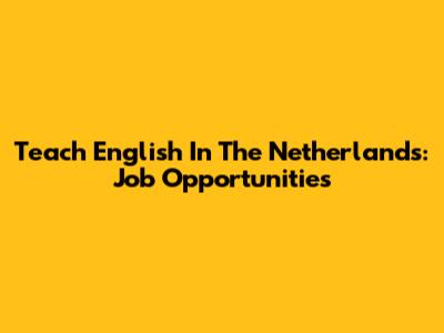Teach English In The Netherlands: Job Opportunities
